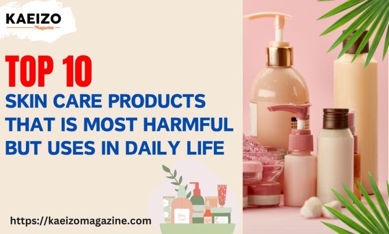 10 skin care products that is most harmful but uses in daily life
