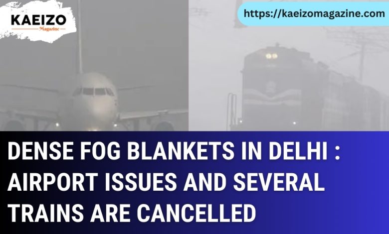Dense fog blankets in Delhi: airport issues and several trains are cancelled