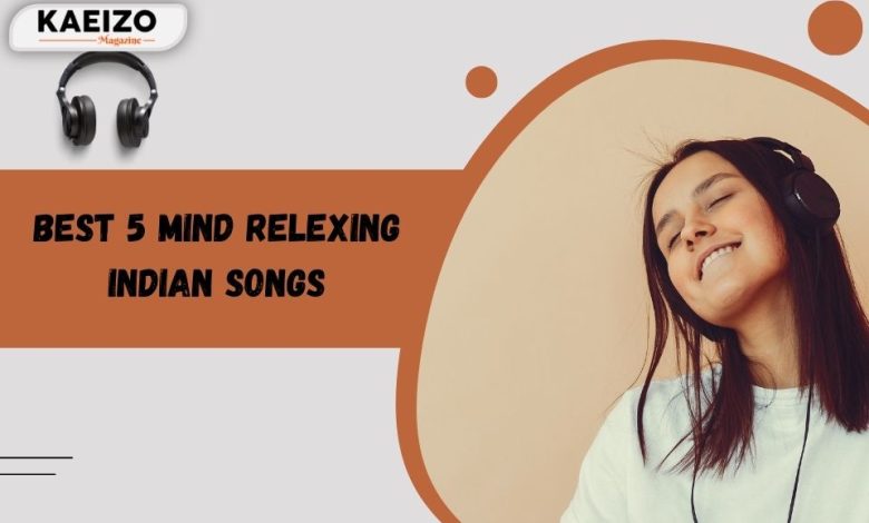 Best 5 mind relexing indian songs